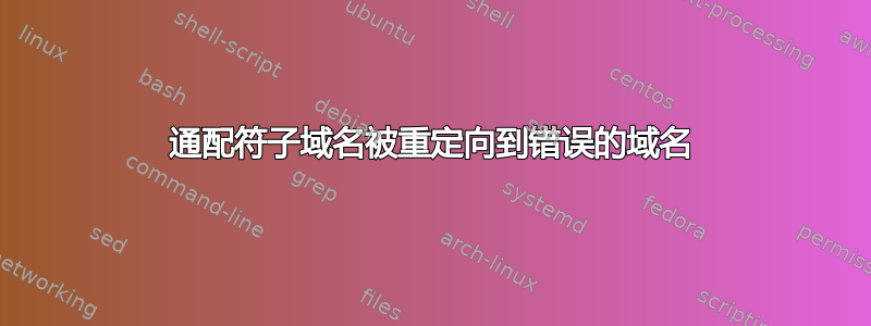 通配符子域名被重定向到错误的域名