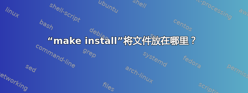 “make install”将文件放在哪里？