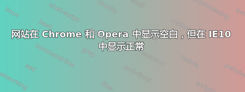 网站在 Chrome 和 Opera 中显示空白，但在 IE10 中显示正常