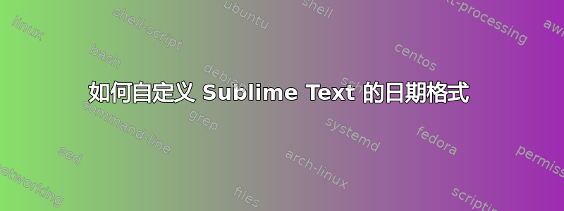 如何自定义 Sublime Text 的日期格式