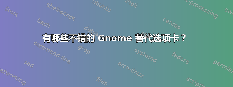 有哪些不错的 Gnome 替代选项卡？