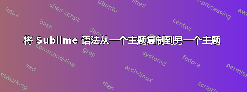 将 Sublime 语法从一个主题复制到另一个主题