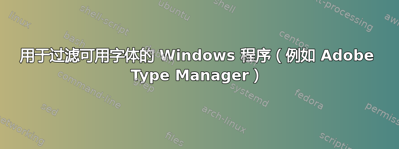 用于过滤可用字体的 Windows 程序（例如 Adob​​e Type Manager）