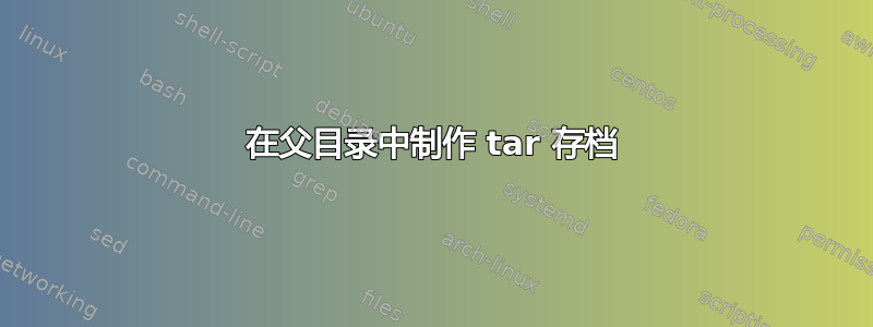 在父目录中制作 tar 存档