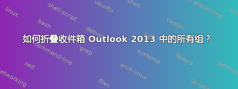 如何折叠收件箱 Outlook 2013 中的所有组？