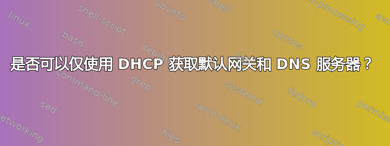 是否可以仅使用 DHCP 获取默认网关和 DNS 服务器？