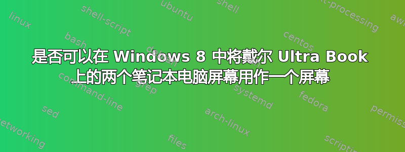 是否可以在 Windows 8 中将戴尔 Ultra Book 上的两个笔记本电脑屏幕用作一个屏幕