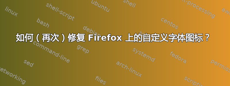 如何（再次）修复 Firefox 上的自定义字体图标？