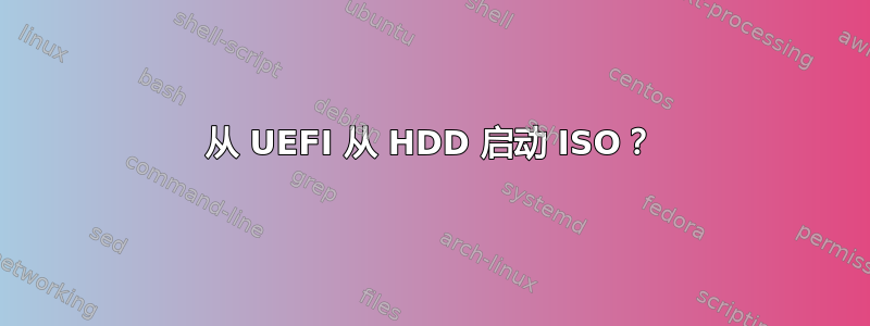 从 UEFI 从 HDD 启动 ISO？