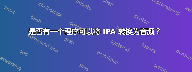 是否有一个程序可以将 IPA 转换为音频？