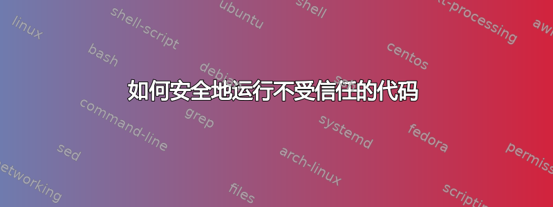 如何安全地运行不受信任的代码