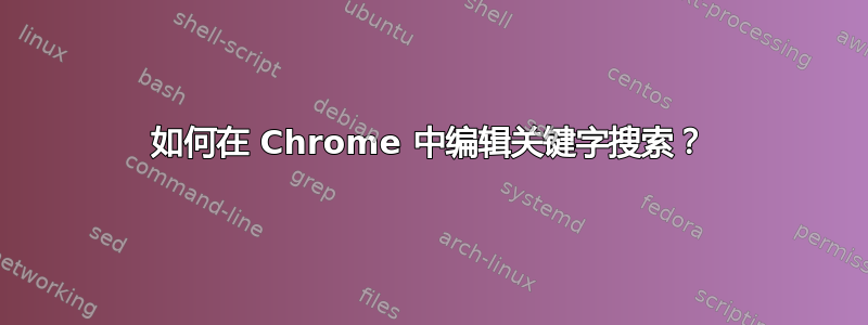 如何在 Chrome 中编辑关键字搜索？