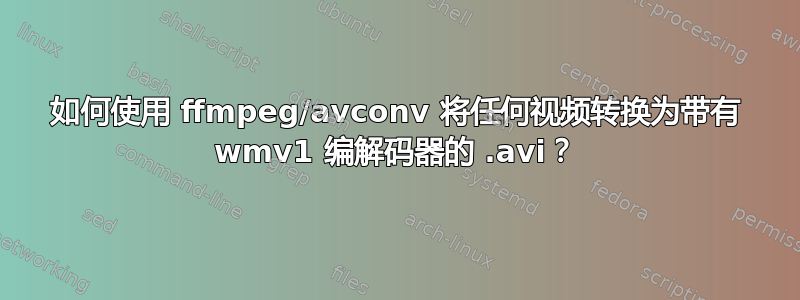 如何使用 ffmpeg/avconv 将任何视频转换为带有 wmv1 编解码器的 .avi？