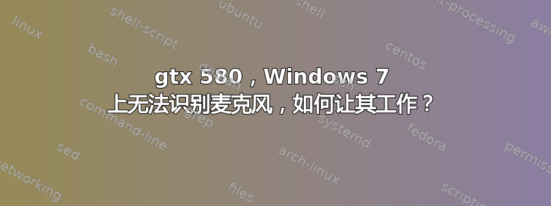 gtx 580，Windows 7 上无法识别麦克风，如何让其工作？