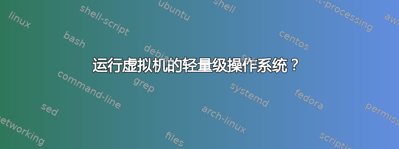 运行虚拟机的轻量级操作系统？