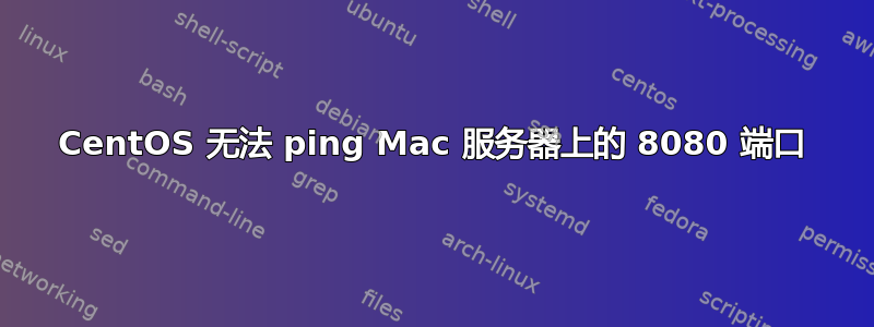 CentOS 无法 ping Mac 服务器上的 8080 端口