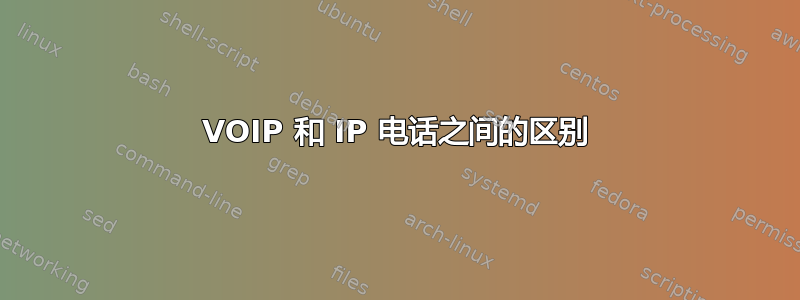 VOIP 和 IP 电话之间的区别