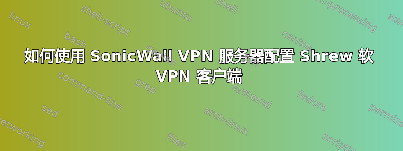 如何使用 SonicWall VPN 服务器配置 Shrew 软 VPN 客户端