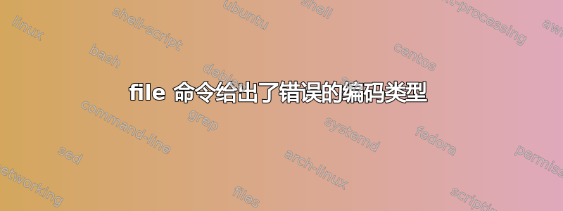 file 命令给出了错误的编码类型