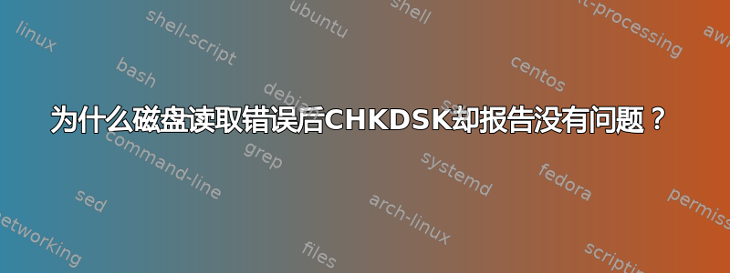 为什么磁盘读取错误后CHKDSK却报告没有问题？