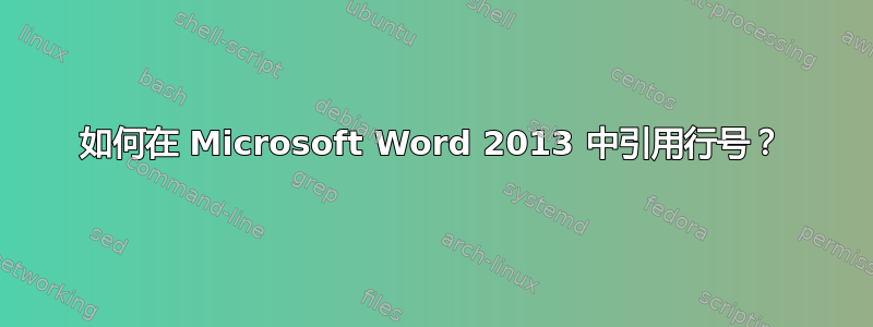 如何在 Microsoft Word 2013 中引用行号？