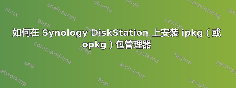 如何在 Synology DiskStation 上安装 ipkg（或 opkg）包管理器