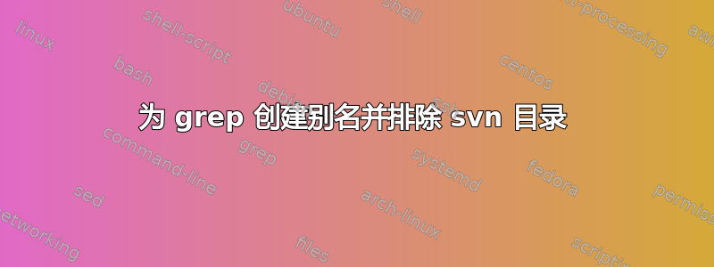 为 grep 创建别名并排除 svn 目录