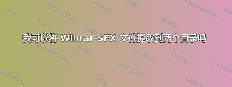 我可以将 Winrar-SFX 文件提取到两个目录吗