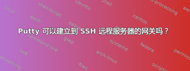 Putty 可以建立到 SSH 远程服务器的网关吗？