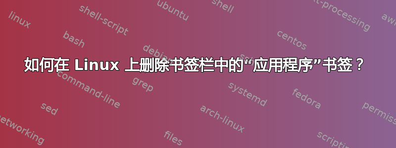 如何在 Linux 上删除书签栏中的“应用程序”书签？