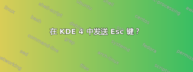 在 KDE 4 中发送 Esc 键？