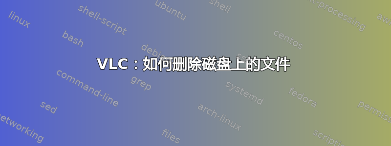 VLC：如何删除磁盘上的文件