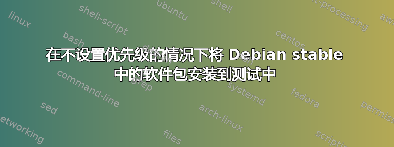 在不设置优先级的情况下将 Debian stable 中的软件包安装到测试中