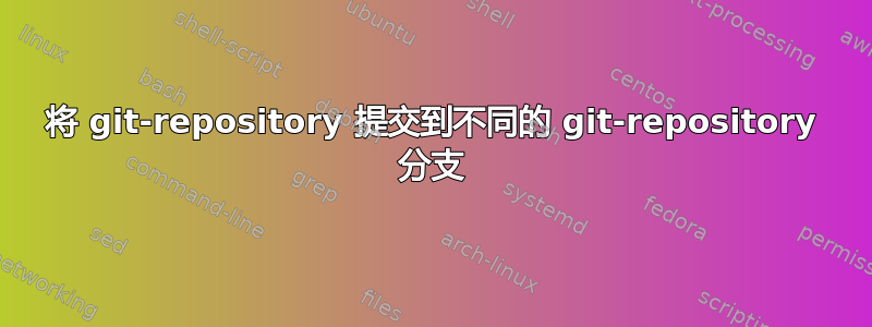 将 git-repository 提交到不同的 git-repository 分支