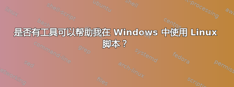 是否有工具可以帮助我在 Windows 中使用 Linux 脚本？