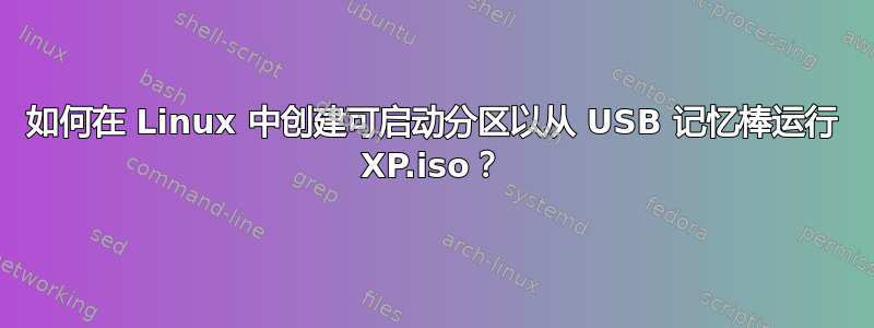 如何在 Linux 中创建可启动分区以从 USB 记忆棒运行 XP.iso？