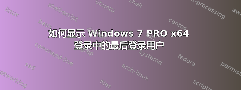 如何显示 Windows 7 PRO x64 登录中的最后登录用户