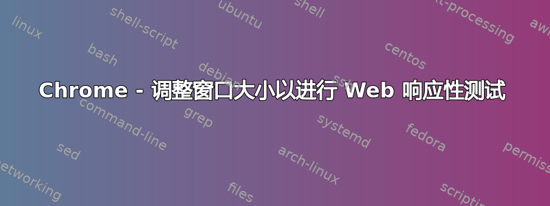 Chrome - 调整窗口大小以进行 Web 响应性测试