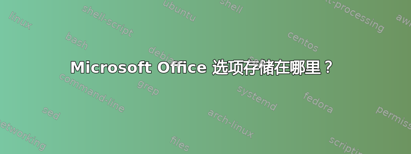 Microsoft Office 选项存储在哪里？