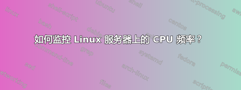 如何监控 Linux 服务器上的 CPU 频率？