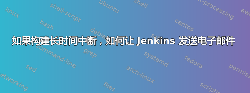 如果构建长时间中断，如何让 Jenkins 发送电子邮件