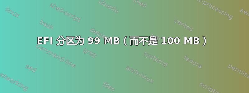 EFI 分区为 99 MB（而不是 100 MB）