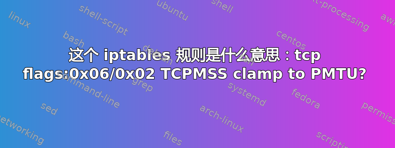 这个 iptables 规则是什么意思：tcp flags:0x06/0x02 TCPMSS clamp to PMTU?