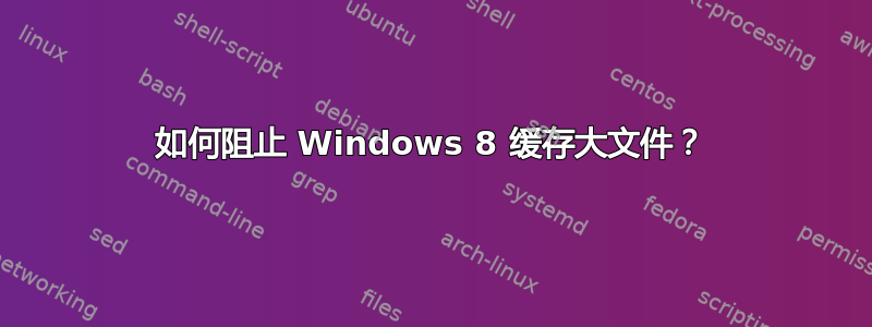 如何阻止 Windows 8 缓存大文件？