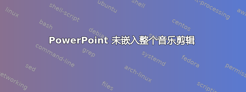 PowerPoint 未嵌入整个音乐剪辑