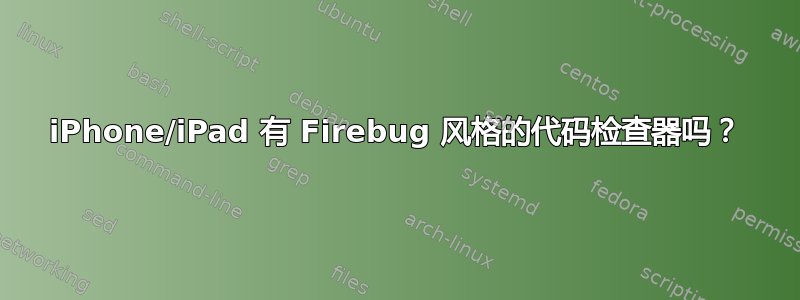 iPhone/iPad 有 Firebug 风格的代码检查器吗？