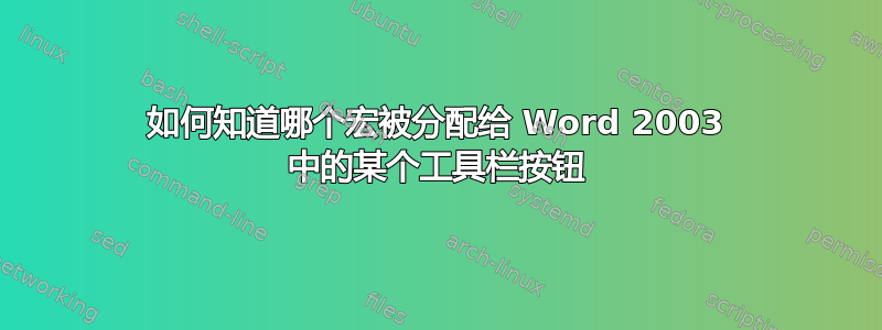 如何知道哪个宏被分配给 Word 2003 中的某个工具栏按钮