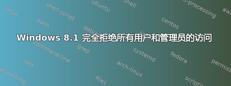 Windows 8.1 完全拒绝所有用户和管理员的访问