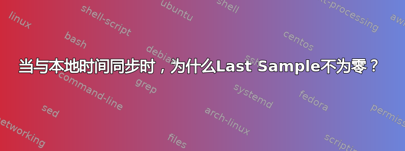 当与本地时间同步时，为什么Last Sample不为零？