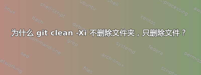 为什么 git clean -Xi 不删除文件夹，只删除文件？